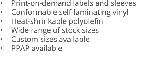   Print-on-demand labels and sleeves   Conformable self-laminating vinyl   Heat-shrinkable polyolefin   Wide range of   