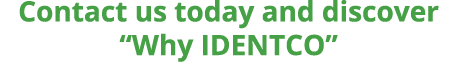 Contact us today and discover  Why IDENTCO 