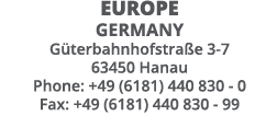 Europe Germany Güterbahnhofstraße 3-7 63450 Hanau Phone: +49 (6181) 440 830 - 0 Fax: +49 (6181) 440 830 - 99