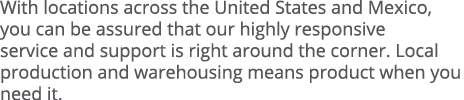 With locations across the United States and Mexico, you can be assured that our highly responsive service and support   