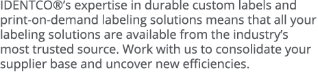 IDENTCO  s expertise in durable custom labels and print-on-demand labeling solutions means that all your labeling sol   
