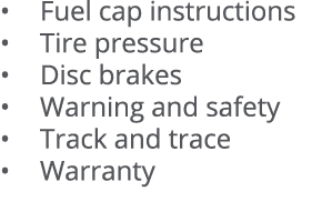   Fuel cap instructions   Tire pressure   Disc brakes   Warning and safety   Track and trace   Warranty 