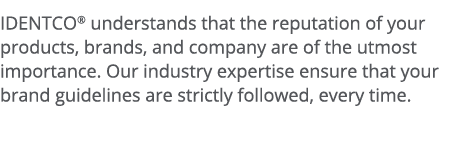IDENTCO  understands that the reputation of your products, brands, and company are of the utmost importance  Our indu   