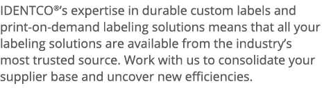 IDENTCO  s expertise in durable custom labels and print-on-demand labeling solutions means that all your labeling sol   