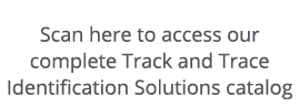 Scan here to access our complete Track and Trace Identification Solutions catalog 
