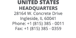 UNITED STATES headquarters 28164 W  Concrete Drive Ingleside, IL 60041 Phone: +1 (815) 385 - 0011 Fax: +1 (815) 385 -   
