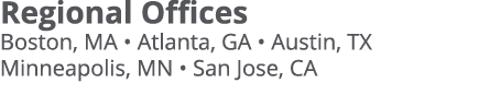 Regional Offices Boston, MA   Atlanta, GA   Austin, TX Minneapolis, MN   San Jose, CA